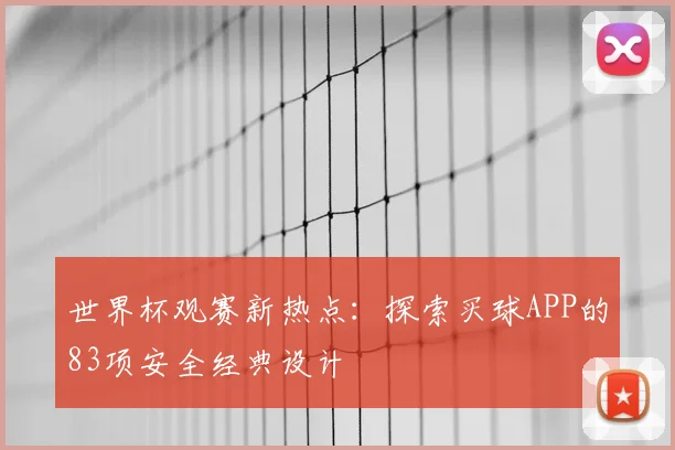 世界杯观赛新热点：探索买球APP的83项安全经典设计