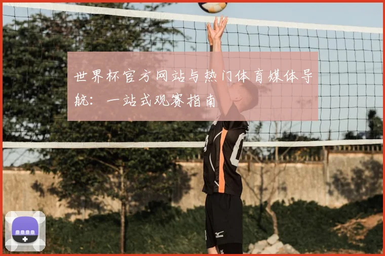 世界杯官方网站与热门体育媒体导航:一站式观赛指南