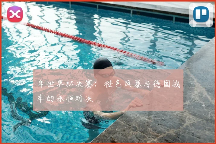 年世界杯决赛:橙色风暴与德国战车的永恒对决