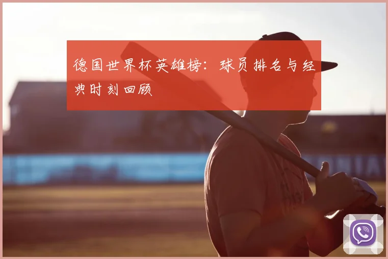 德国世界杯英雄榜：球员排名与经典时刻回顾