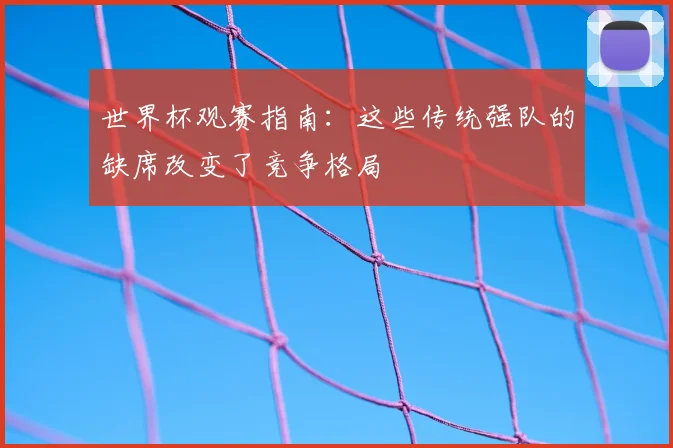 世界杯观赛指南：这些传统强队的缺席改变了竞争格局