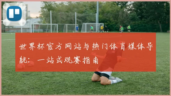 世界杯官方网站与热门体育媒体导航：一站式观赛指南