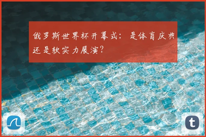 俄罗斯世界杯开幕式：是体育庆典还是软实力展演？