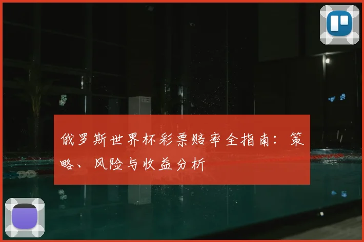 俄罗斯世界杯彩票赔率全指南：策略、风险与收益分析