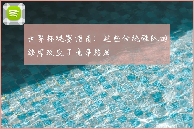 世界杯观赛指南：这些传统强队的缺席改变了竞争格局