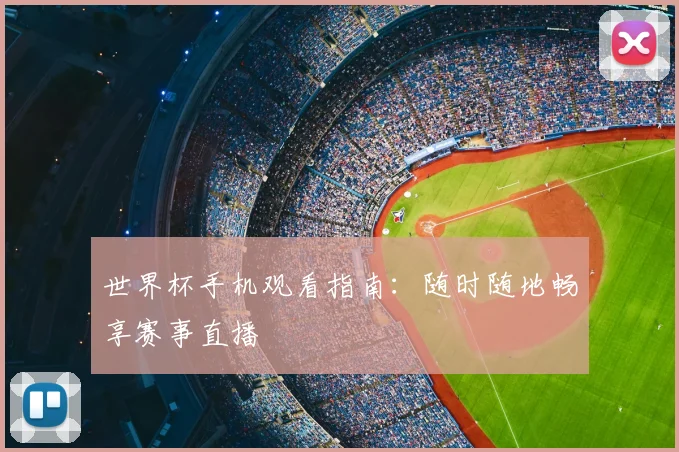 世界杯手机观看指南:随时随地畅享赛事直播
