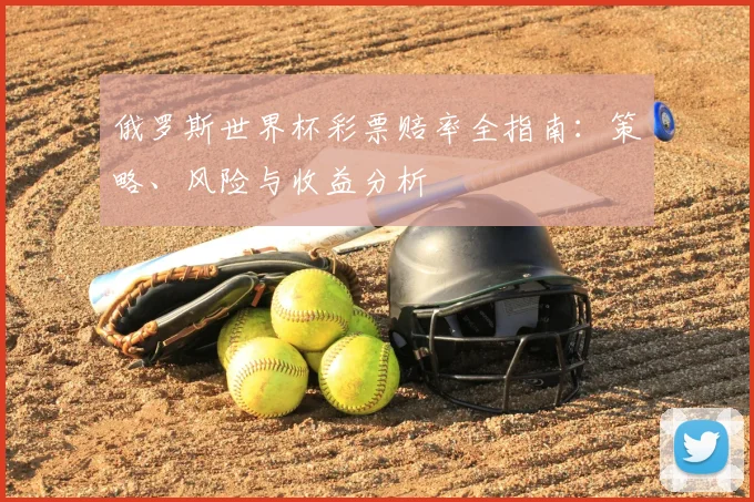 俄罗斯世界杯彩票赔率全指南：策略、风险与收益分析
