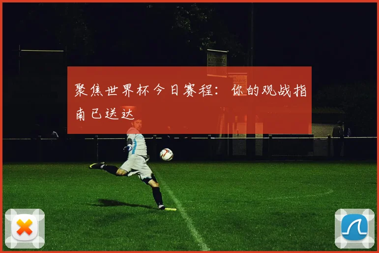 聚焦世界杯今日赛程：你的观战指南已送达