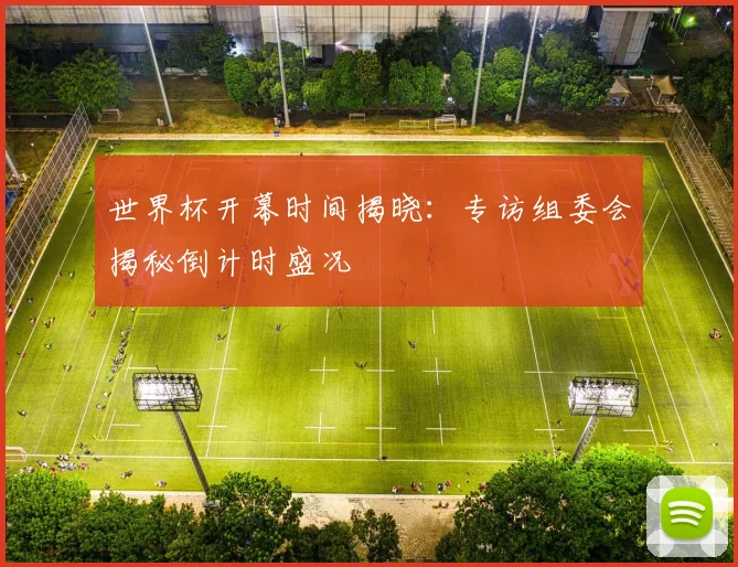 世界杯开幕时间揭晓：专访组委会揭秘倒计时盛况